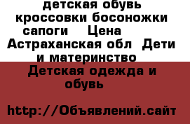 детская обувь кроссовки босоножки сапоги  › Цена ­ 300 - Астраханская обл. Дети и материнство » Детская одежда и обувь   